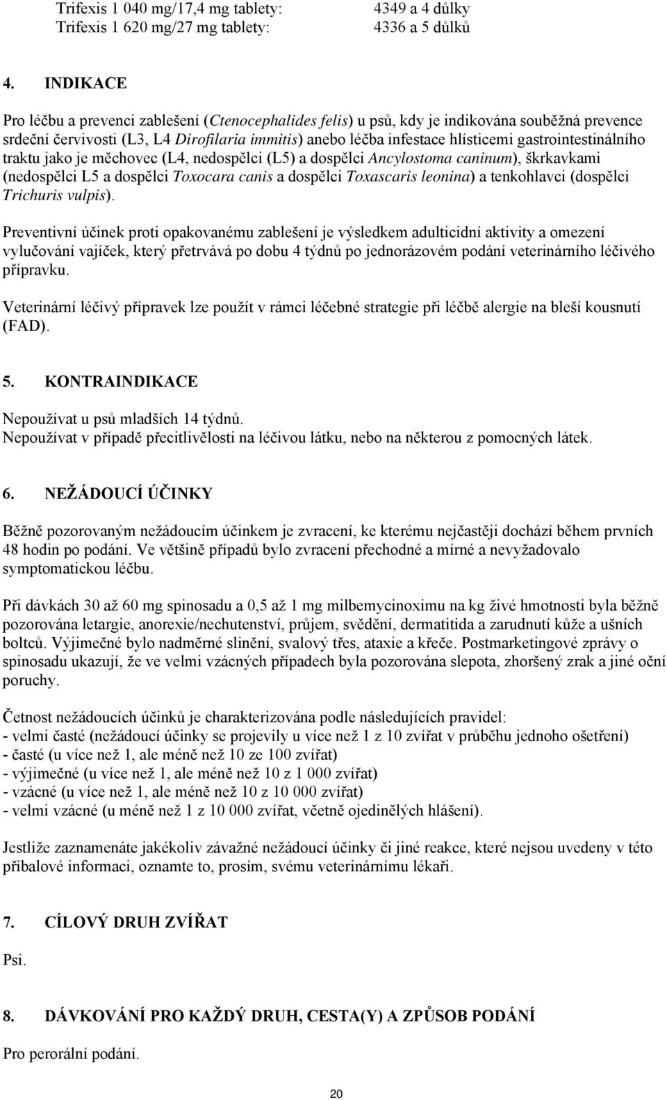 gastrointestinálního traktu jako je měchovec (L4, nedospělci (L5) a dospělci Ancylostoma caninum), škrkavkami (nedospělci L5 a dospělci Toxocara canis a dospělci Toxascaris leonina) a tenkohlavci