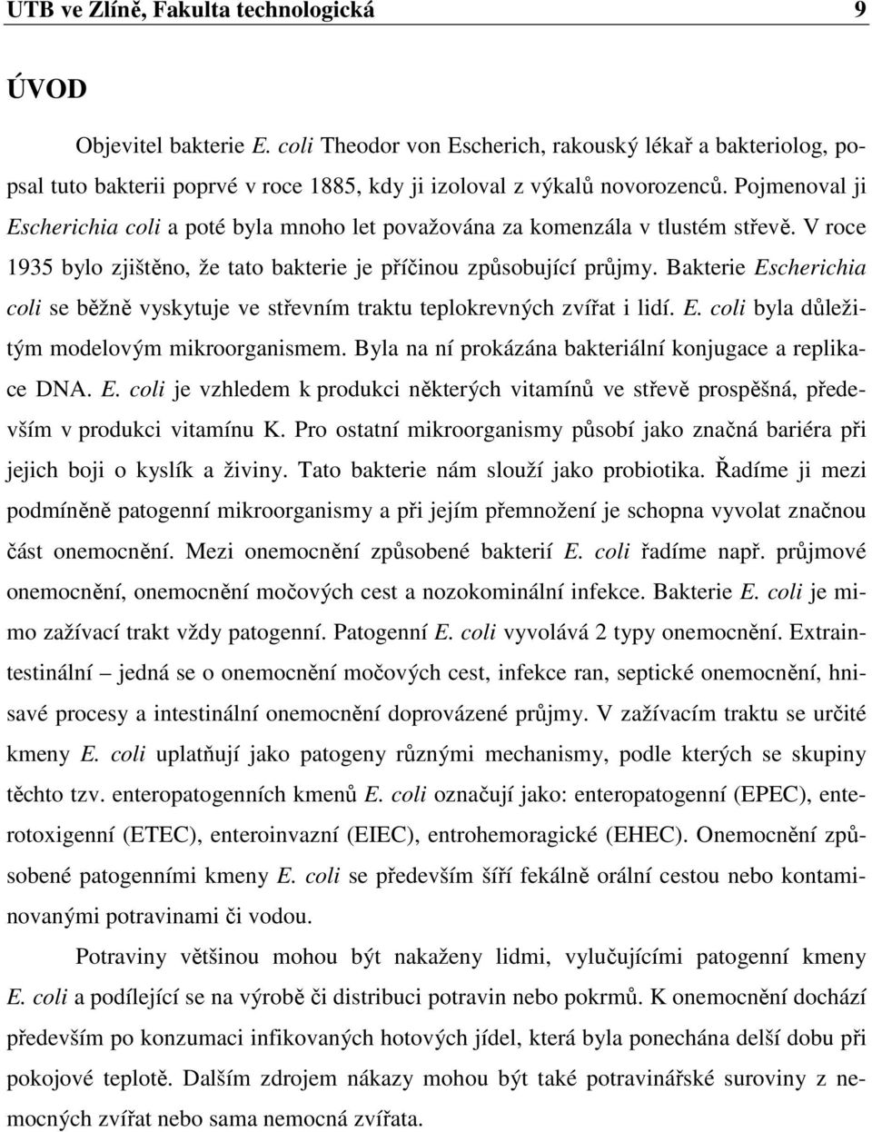 Pojmenoval ji Escherichia coli a poté byla mnoho let považována za komenzála v tlustém střevě. V roce 1935 bylo zjištěno, že tato bakterie je příčinou způsobující průjmy.