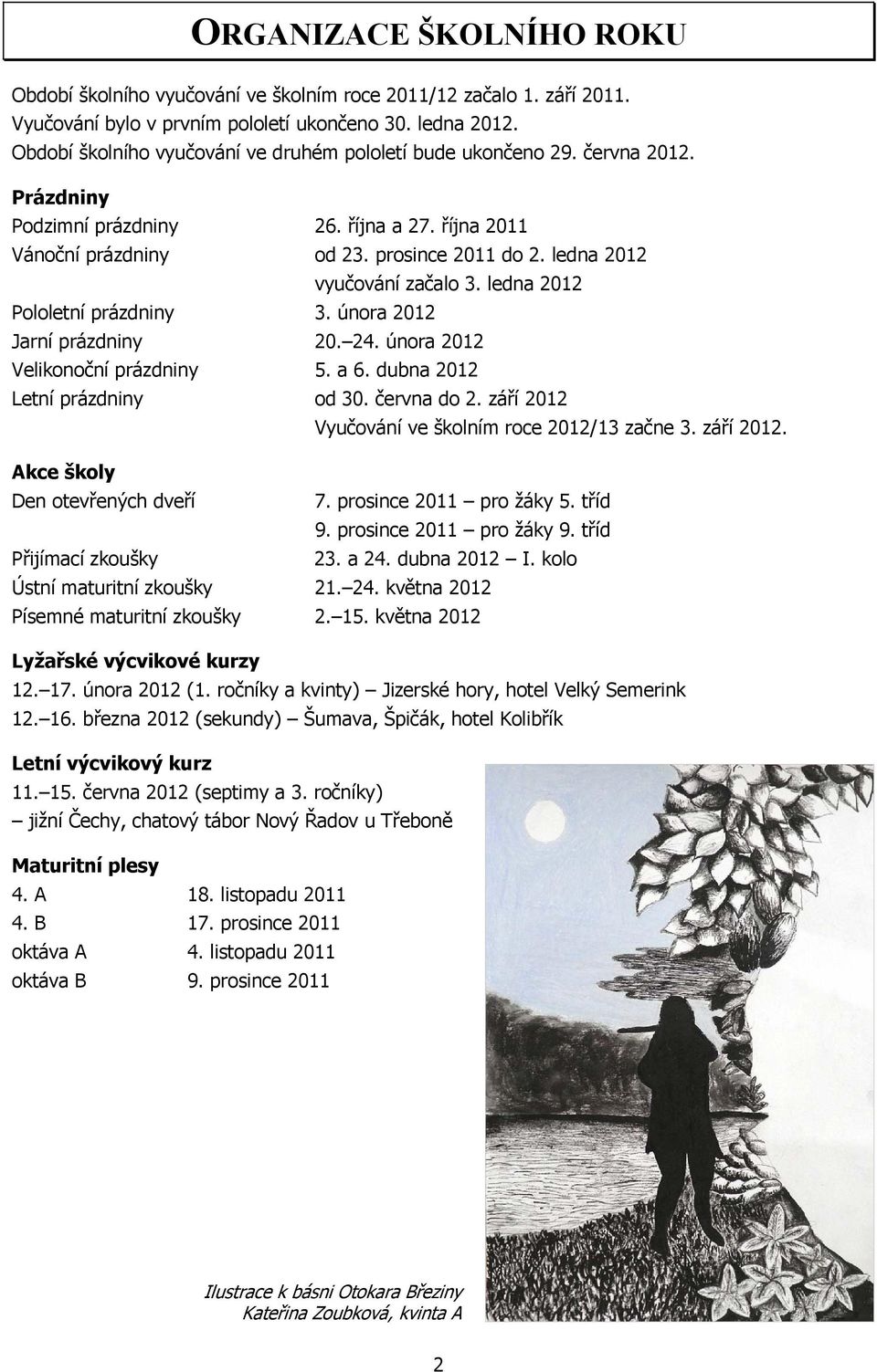 ledna 2012 vyučování začalo 3. ledna 2012 Pololetní prázdniny 3. února 2012 Jarní prázdniny 20. 24. února 2012 Velikonoční prázdniny 5. a 6. dubna 2012 Letní prázdniny od 30. června do 2.