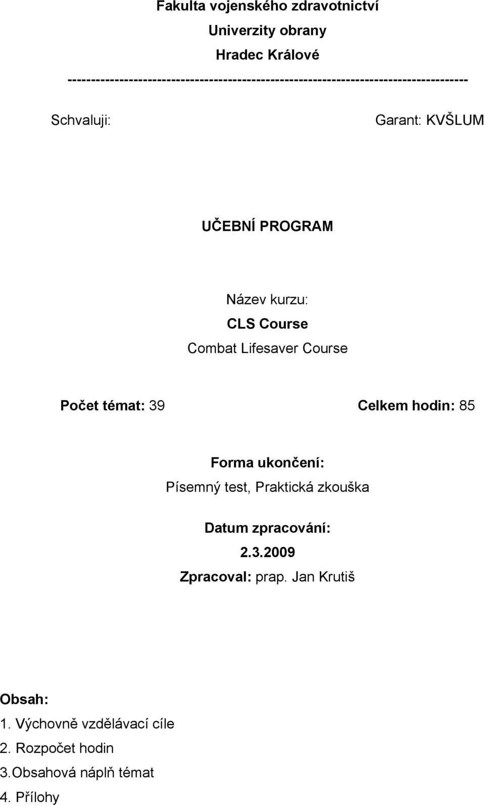 UČEBNÍ PROGRAM Název kurzu: CLS Course Combat Lifesaver Course Počet témat: 39 Celkem hodin: 85 Forma ukončení:
