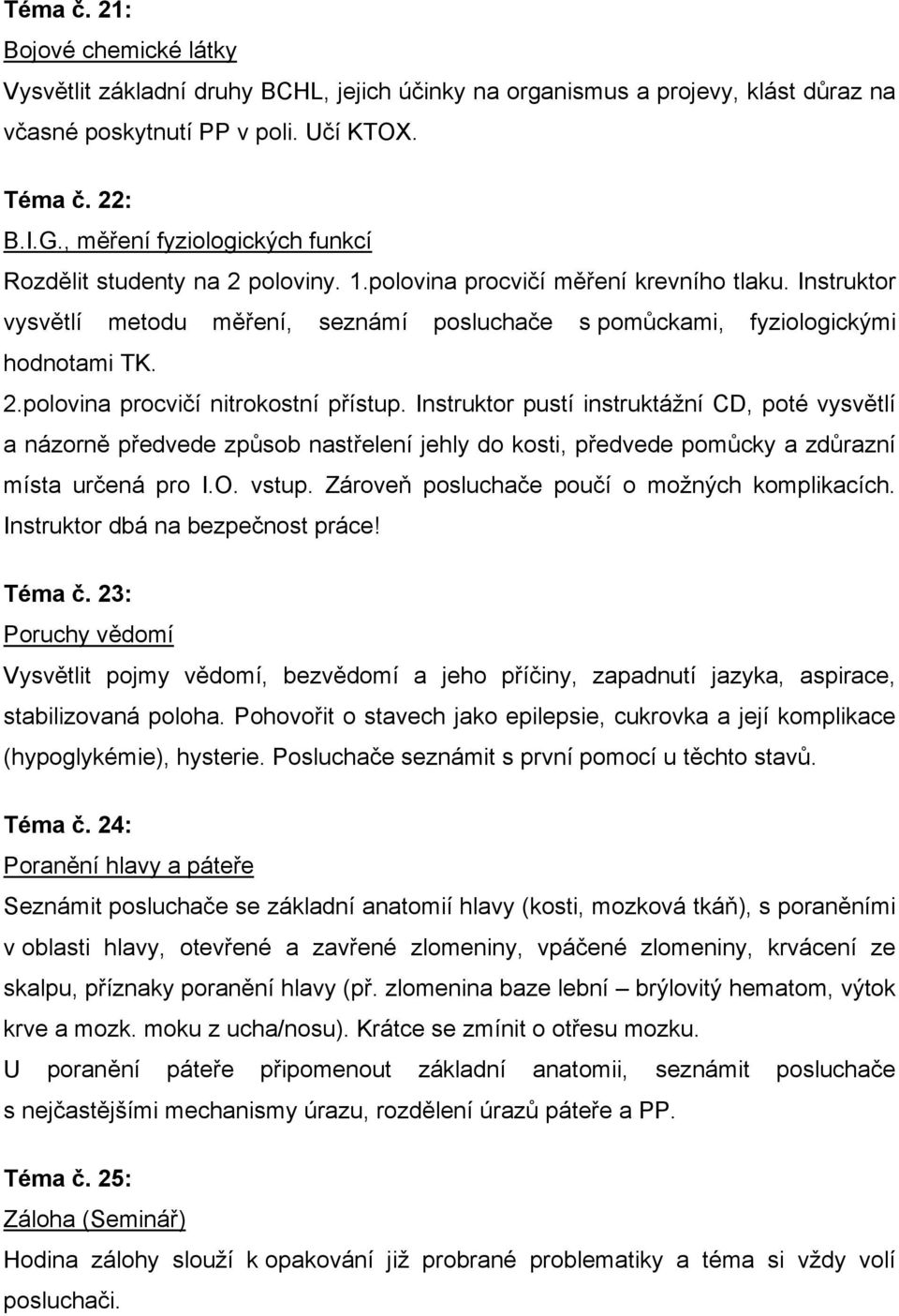 Instruktor vysvětlí metodu měření, seznámí posluchače s pomůckami, fyziologickými hodnotami TK. 2.polovina procvičí nitrokostní přístup.