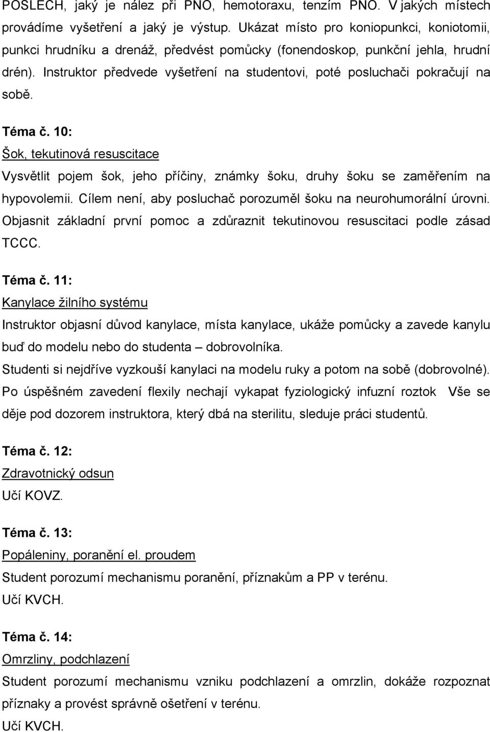 Instruktor předvede vyšetření na studentovi, poté posluchači pokračují na sobě. Téma č.