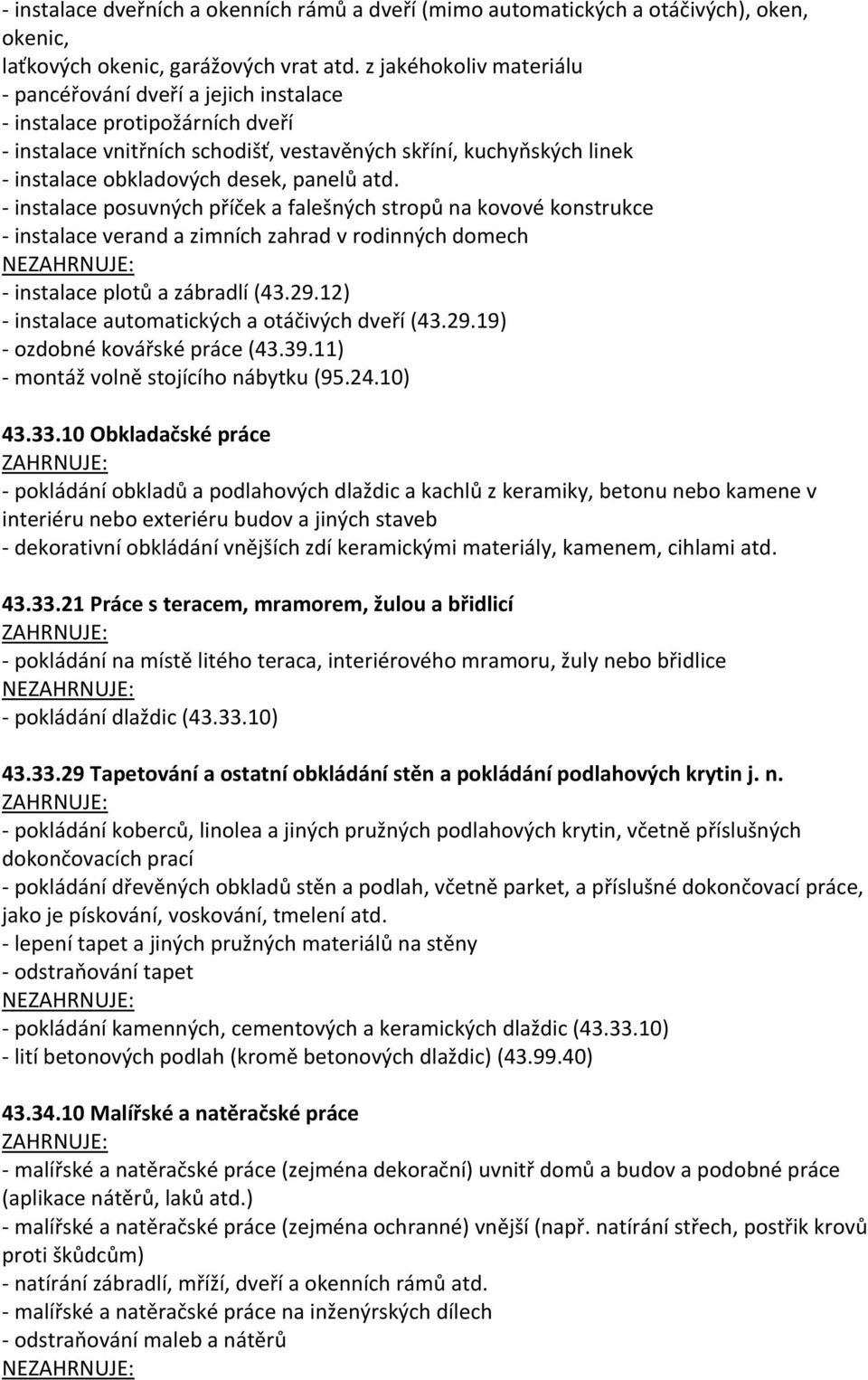 panelů atd. - instalace posuvných příček a falešných stropů na kovové konstrukce - instalace verand a zimních zahrad v rodinných domech NE - instalace plotů a zábradlí (43.29.