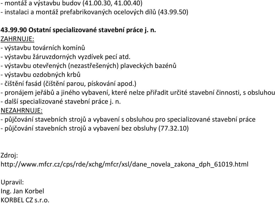 - výstavbu otevřených (nezastřešených) plaveckých bazénů - výstavbu ozdobných krbů - čištění fasád (čištění parou, pískování apod.