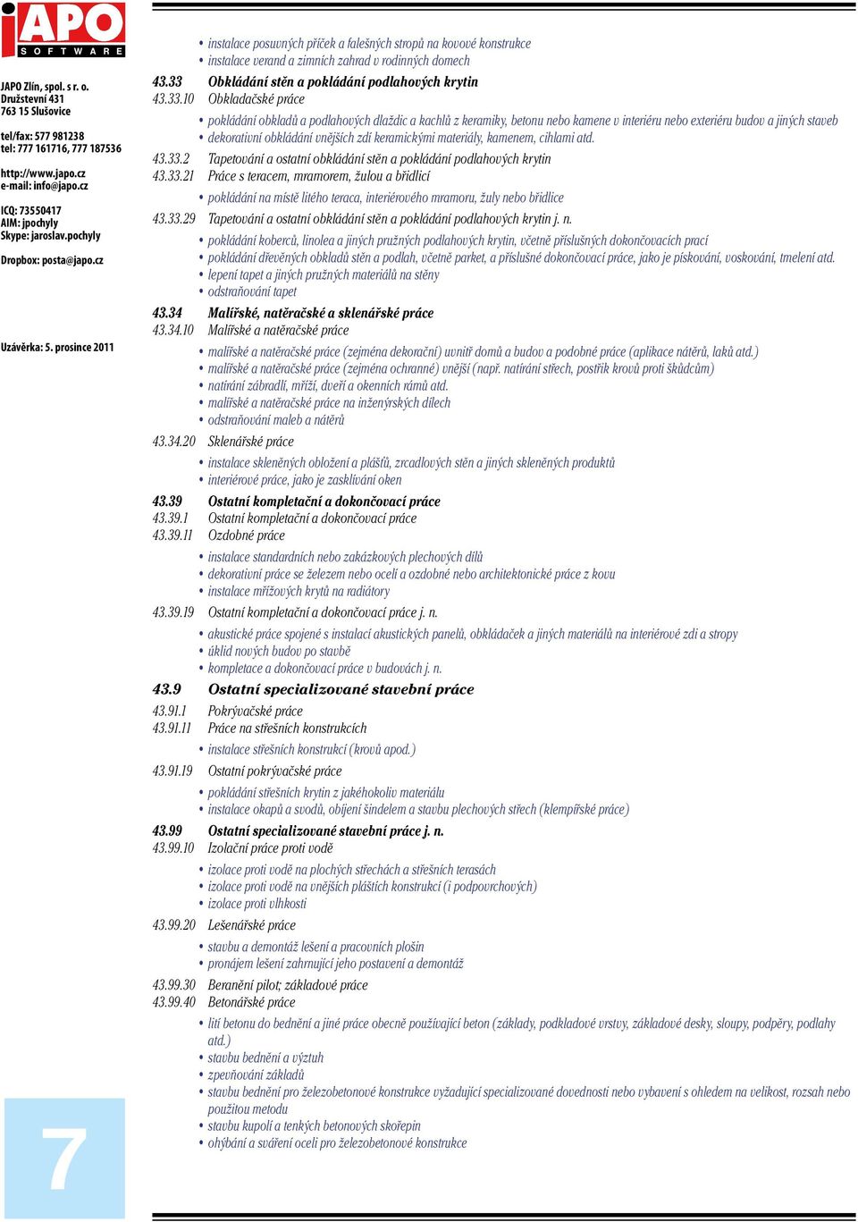 10 Obkladačské práce pokládání obkladů a podlahových dlaždic a kachlů z keramiky, betonu nebo kamene v interiéru nebo exteriéru budov a jiných staveb dekorativní obkládání vnějších zdí keramickými