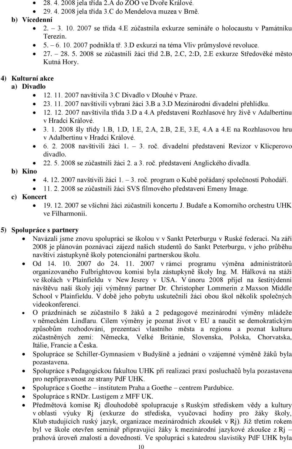 E exkurze Středověké město Kutná Hory. 4) Kulturní akce a) Divadlo 12. 11. 2007 navštívila 3.C Divadlo v Dlouhé v Praze. 23. 11. 2007 navštívili vybraní ţáci 3.B a 3.D Mezinárodní divadelní přehlídku.