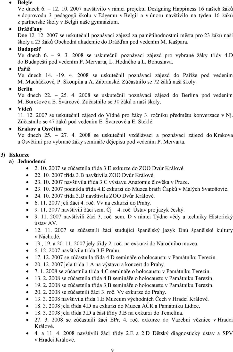 Drážďany Dne 12. 12. 2007 se uskutečnil poznávací zájezd za pamětihodnostmi města pro 23 ţáků naší školy a 23 ţáků Obchodní akademie do Dráţďan pod vedením M. Kašpara. Budapešť Ve dnech 6. 9. 3.