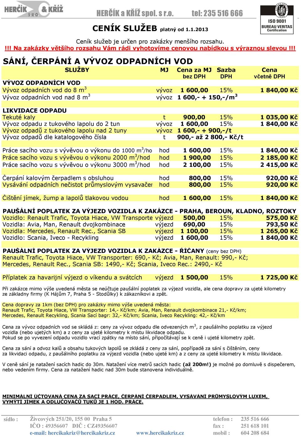 rozsahu. SÁNÍ, ČERPÁNÍ A VÝVOZ ODPADNÍCH VOD VÝVOZ ODPADNÍCH VOD Vývoz odpadních vod do 8 m 3 Vývoz odpadních vod nad 8 m 3 HERČÍK a KŘÍŽ spol. s r.o. tel: 235 516 666 Cena za Sazba Cena vývoz 1