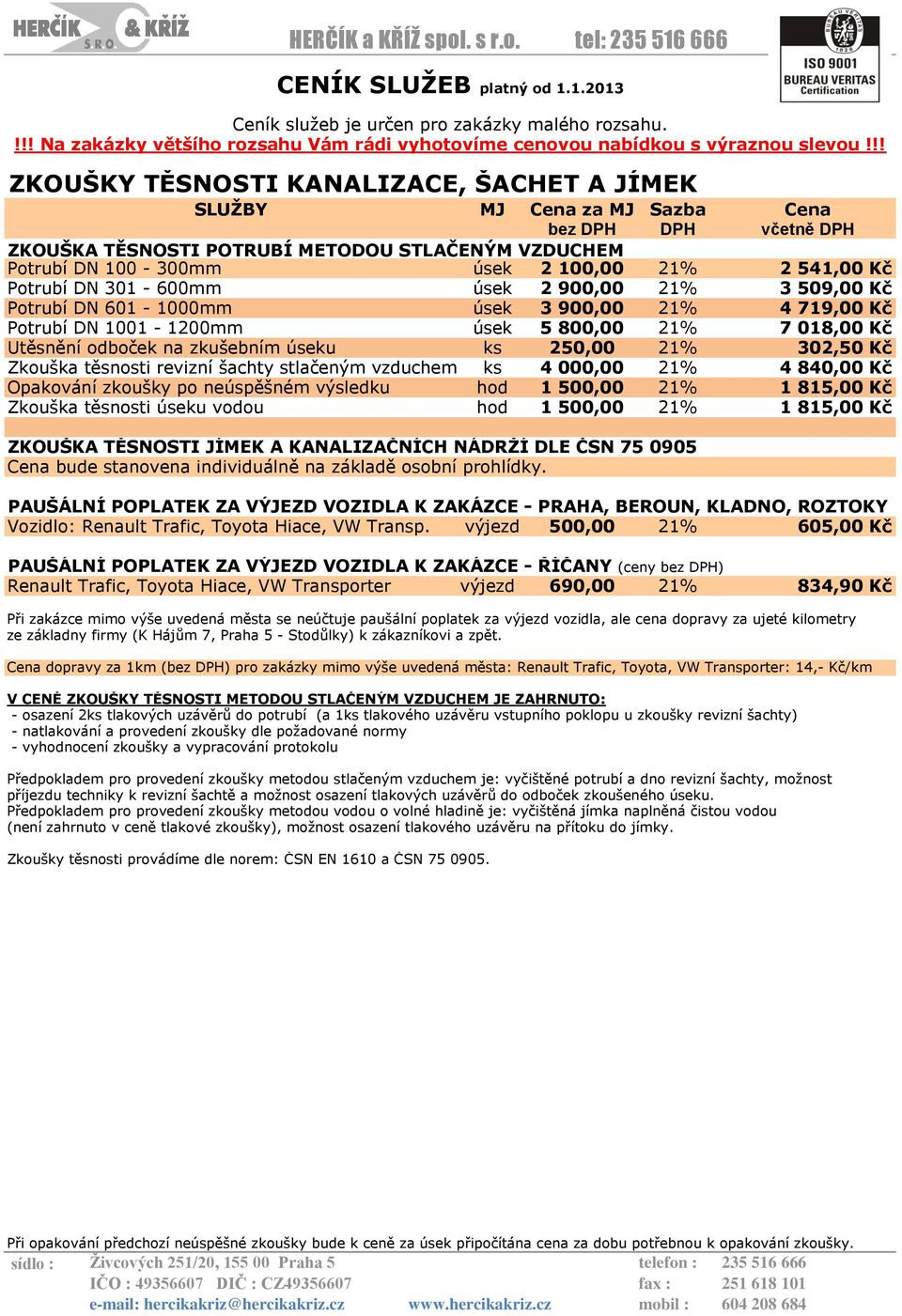 900,00 21% 3 509,00 Kč Potrubí DN 601-1000mm úsek 3 900,00 21% 4 719,00 Kč Potrubí DN 1001-1200mm úsek 5 800,00 21% 7 018,00 Kč Utěsnění odboček na zkušebním úseku ks 250,00 21% 302,50 Kč Zkouška