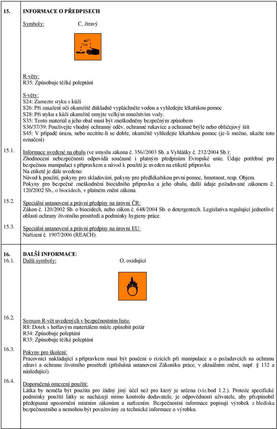 S35: Tento materiál a jeho obal musí být zneškodněny bezpečným způsobem S36/37/39: Používejte vhodný ochranný oděv, ochranné rukavice a ochranné brýle nebo obličejový štít S45: V případě úrazu, nebo