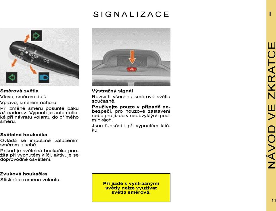 Pokud je světelná houkačka použita při vypnutém klíči, aktivuje se doprovodné osvětlení. Výstražný signál Rozsvítí všechna směrová světla současně.