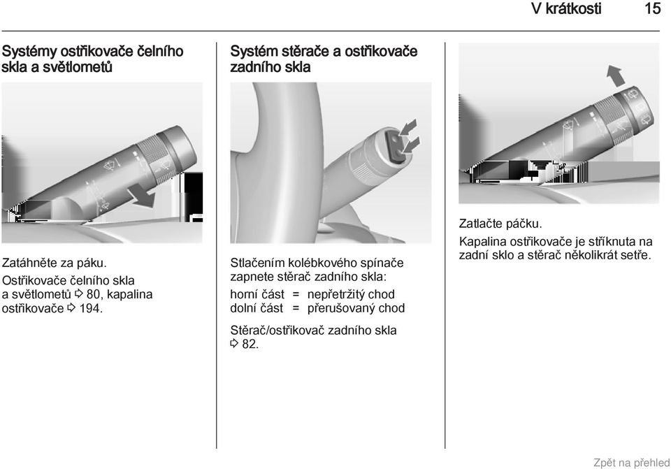 Stlačením kolébkového spínače zapnete stěrač zadního skla: horní část = nepřetržitý chod dolní část =