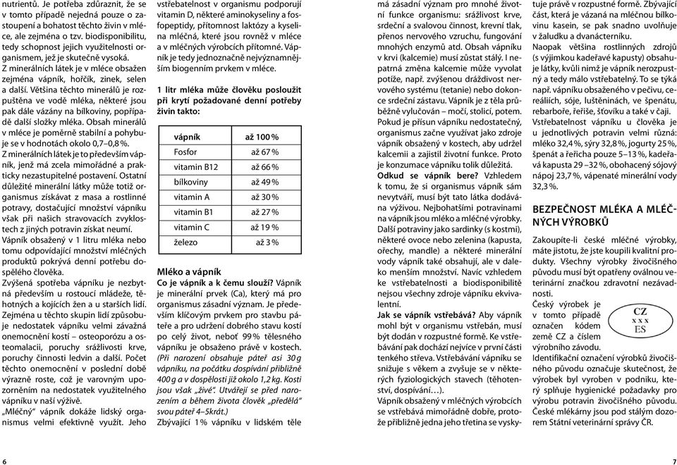 Většina těchto minerálů je rozpuštěna ve vodě mléka, některé jsou pak dále vázány na bílkoviny, popřípadě další složky mléka.