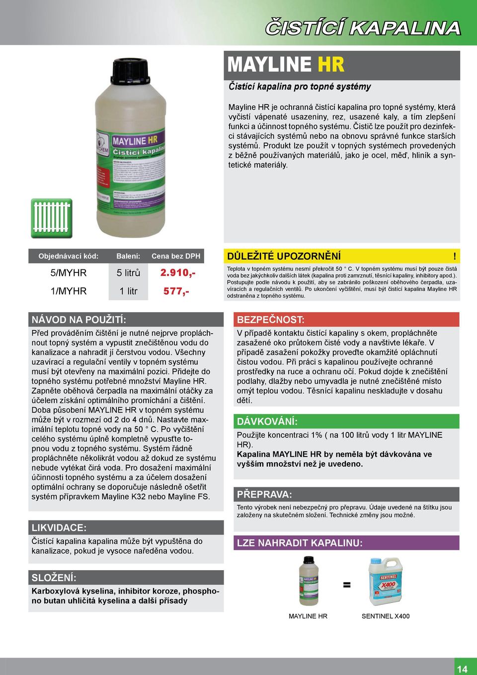 Produkt lze použít v topných systémech provedených z běžně používaných materiálů, jako je ocel, měď, hliník a syntetické materiály. 5/MYHR 5 litrů 2.