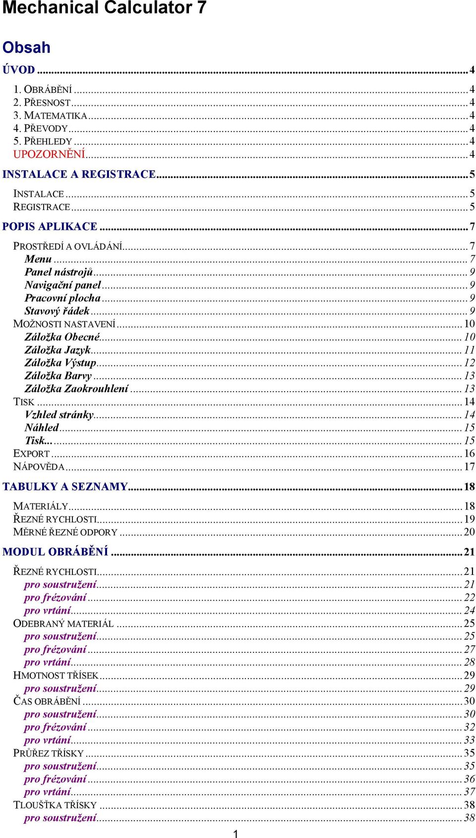 ..13 Záložka Zaokrouhlení...13 TISK...14 Vzhled stránky...14 Náhled...15 Tisk...15 EXPORT...16 NÁPOVĚDA...17 TABULKY A SEZNAMY...18 MATERIÁLY...18 ŘEZNÉ RYCHLOSTI...19 MĚRNÉ ŘEZNÉ ODPORY.