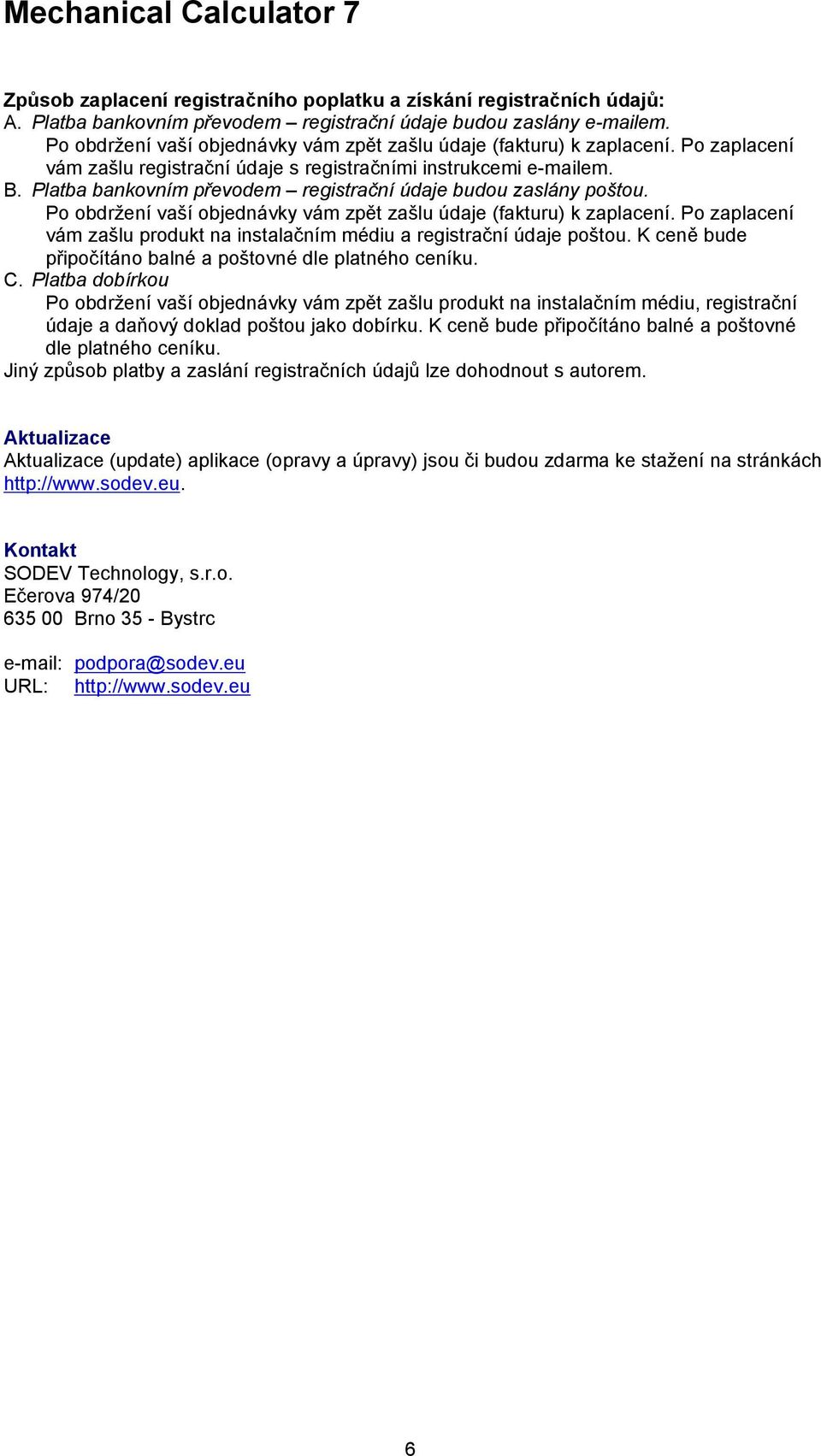 Platba bankovním převodem registrační údaje budou zaslány poštou. Po obdržení vaší objednávky vám zpět zašlu údaje (fakturu) k zaplacení.