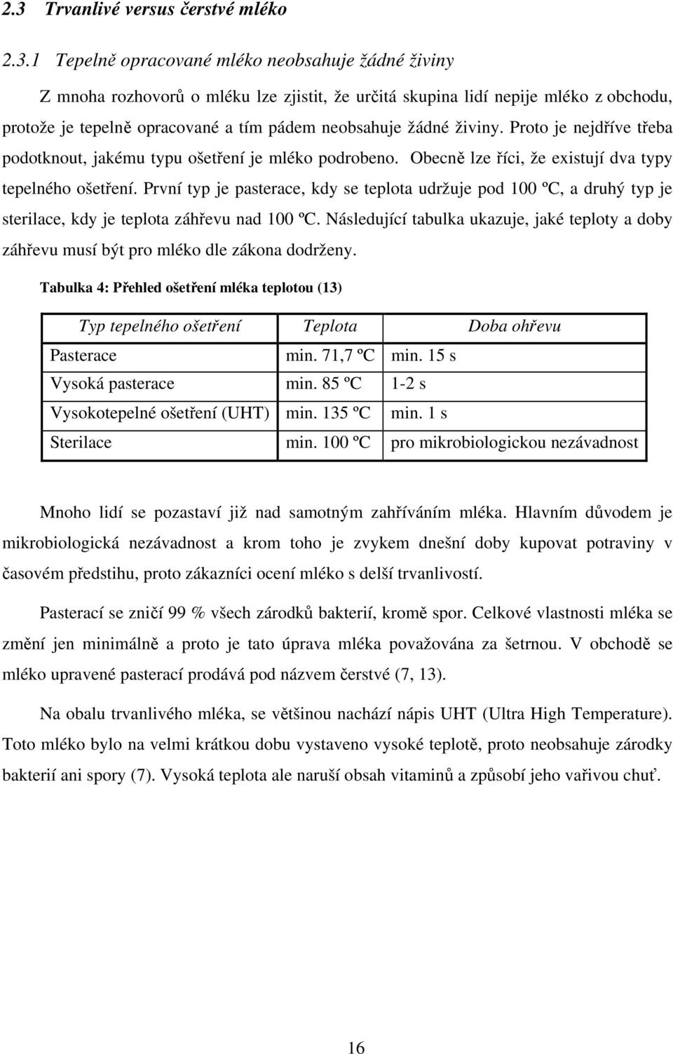 První typ je pasterace, kdy se teplota udržuje pod 1 ºC, a druhý typ je sterilace, kdy je teplota záhřevu nad 1 ºC.