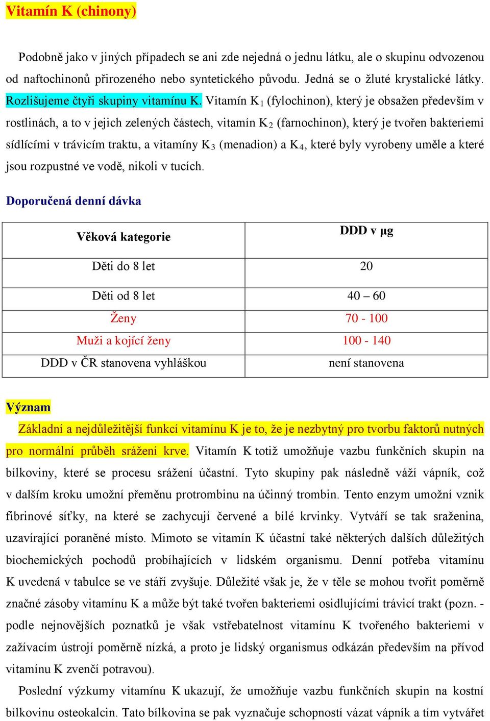 Vitamín K 1 (fylochinon), který je obsažen především v rostlinách, a to v jejich zelených částech, vitamín K 2 (farnochinon), který je tvořen bakteriemi sídlícími v trávicím traktu, a vitamíny K 3