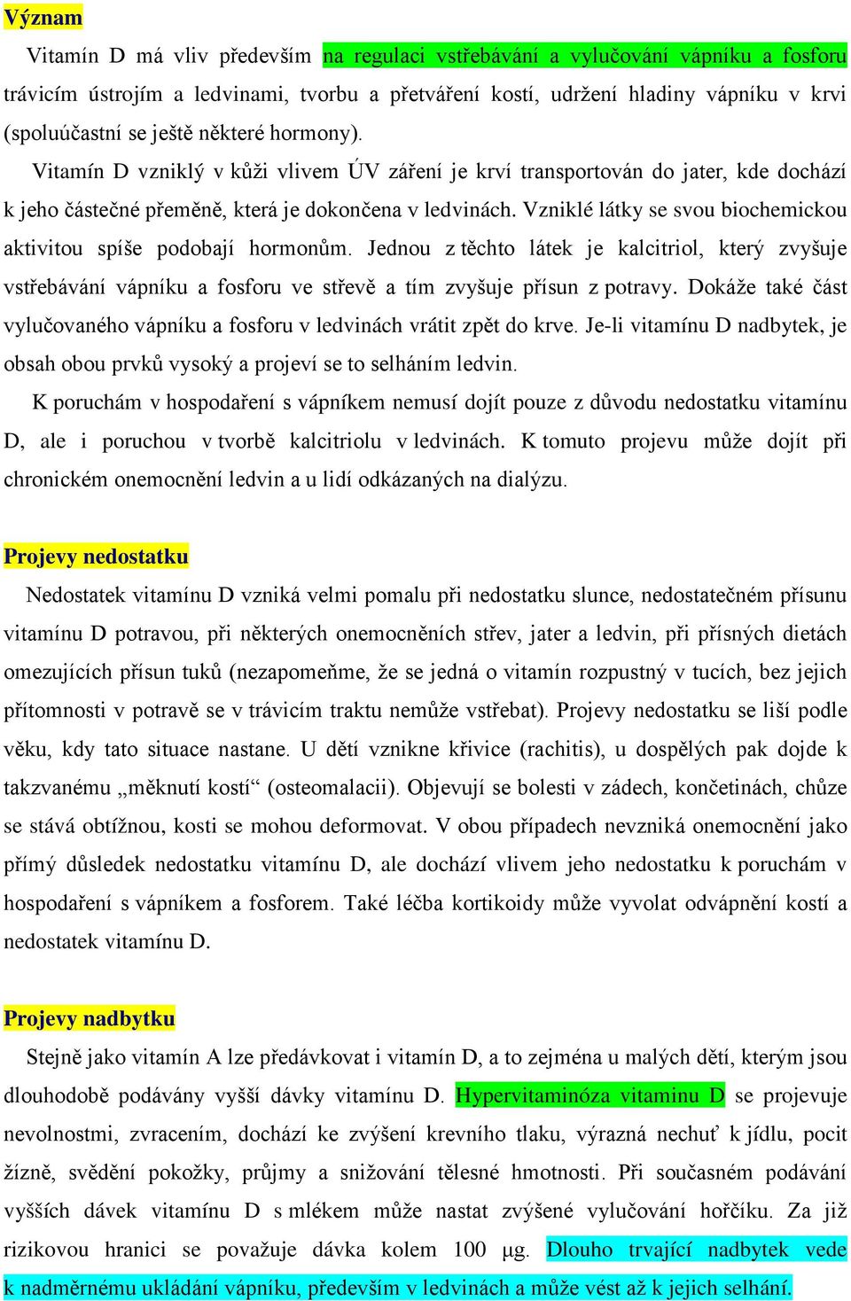 Vzniklé látky se svou biochemickou aktivitou spíše podobají hormonům. Jednou z těchto látek je kalcitriol, který zvyšuje vstřebávání vápníku a fosforu ve střevě a tím zvyšuje přísun z potravy.