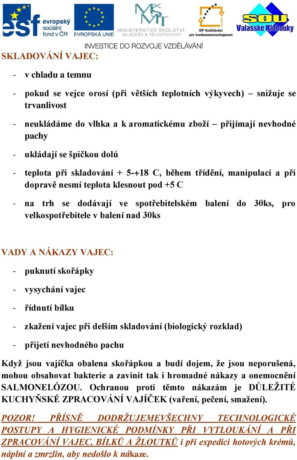 velkospotřebitele v balení nad 30ks VADY A NÁKAZY VAJEC: - puknutí skořápky - vysychání vajec - řídnutí bílku - zkažení vajec při delším skladování (biologický rozklad) - přijetí nevhodného pachu