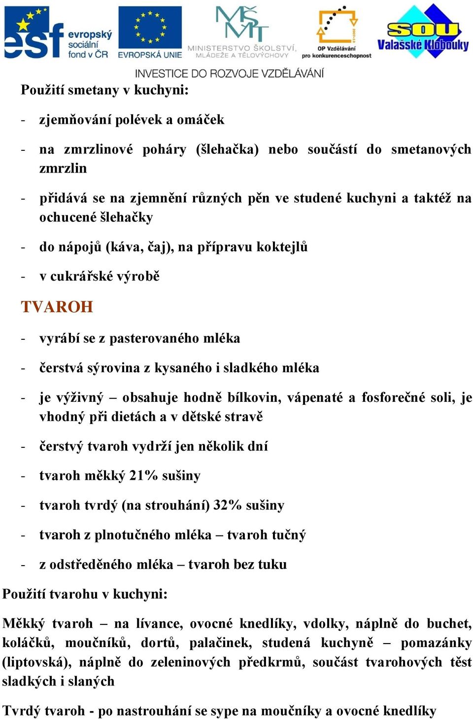 hodně bílkovin, vápenaté a fosforečné soli, je vhodný při dietách a v dětské stravě - čerstvý tvaroh vydrží jen několik dní - tvaroh měkký 21% sušiny - tvaroh tvrdý (na strouhání) 32% sušiny - tvaroh