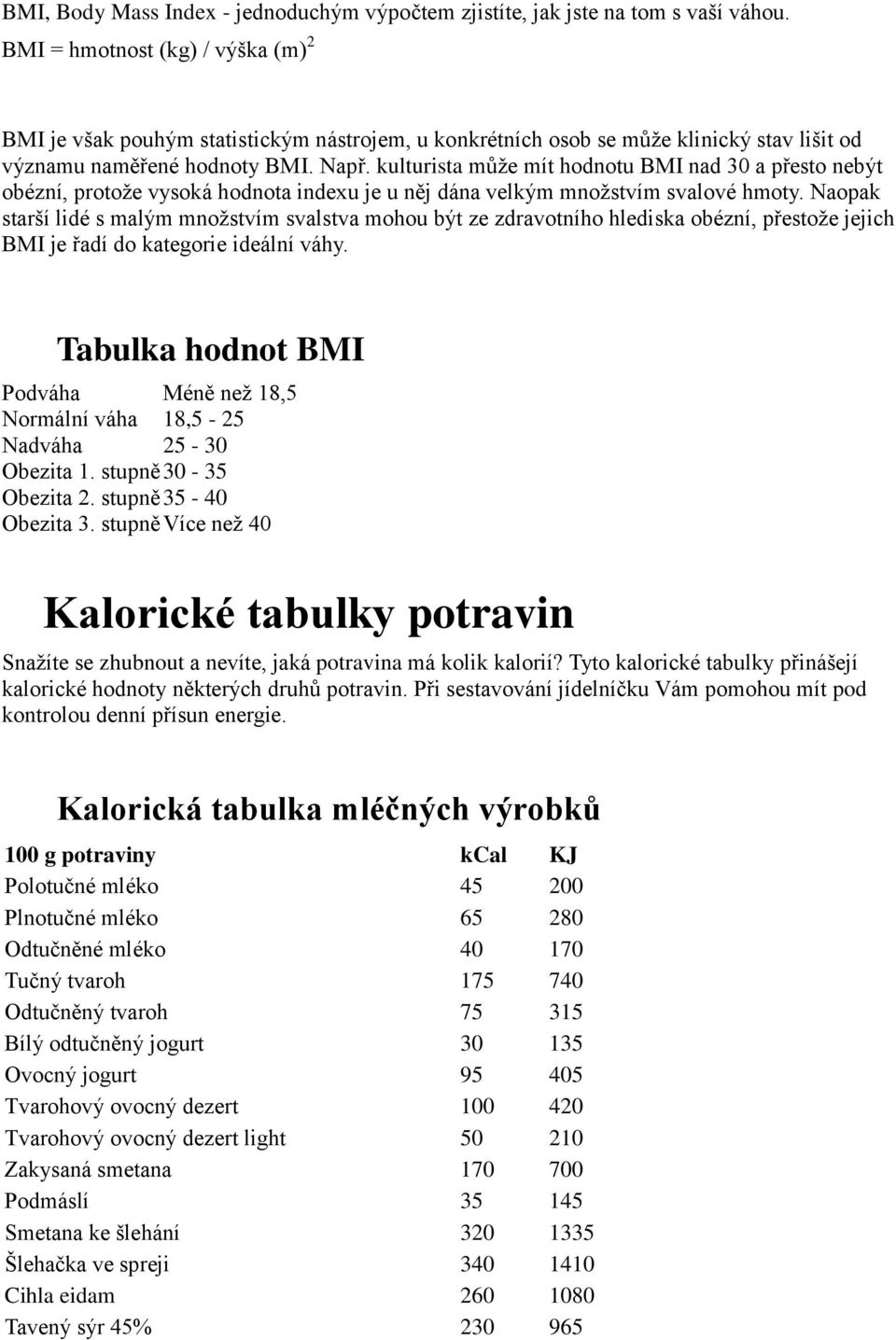 kulturista může mít hodnotu BMI nad 30 a přesto nebýt obézní, protože vysoká hodnota indexu je u něj dána velkým množstvím svalové hmoty.