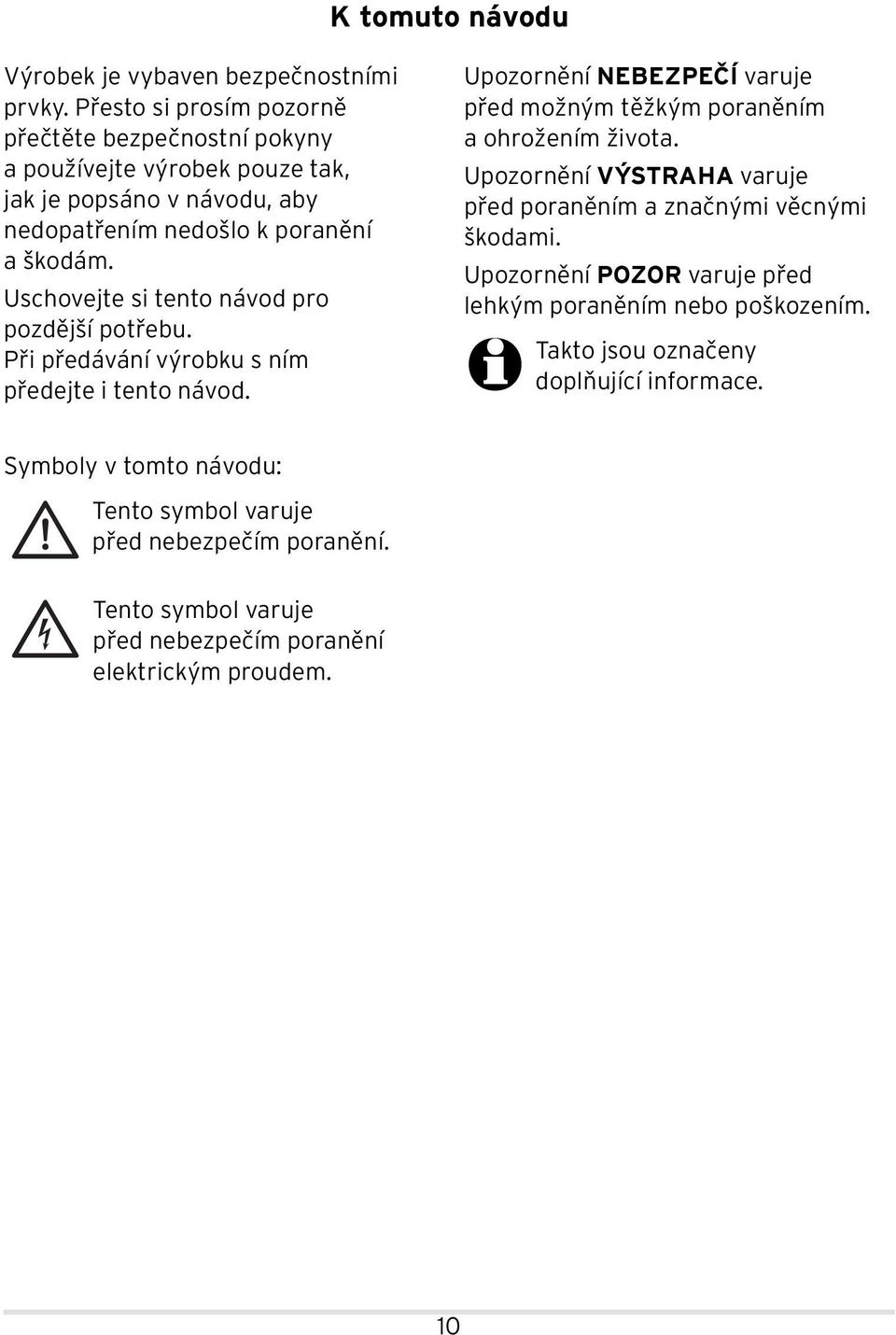 Uschovejte si tento návod pro pozdější potřebu. Při předávání výrobku s ním předejte i tento návod. Upozornění NEBEZPEČÍ varuje před možným těžkým poraněním a ohrožením života.