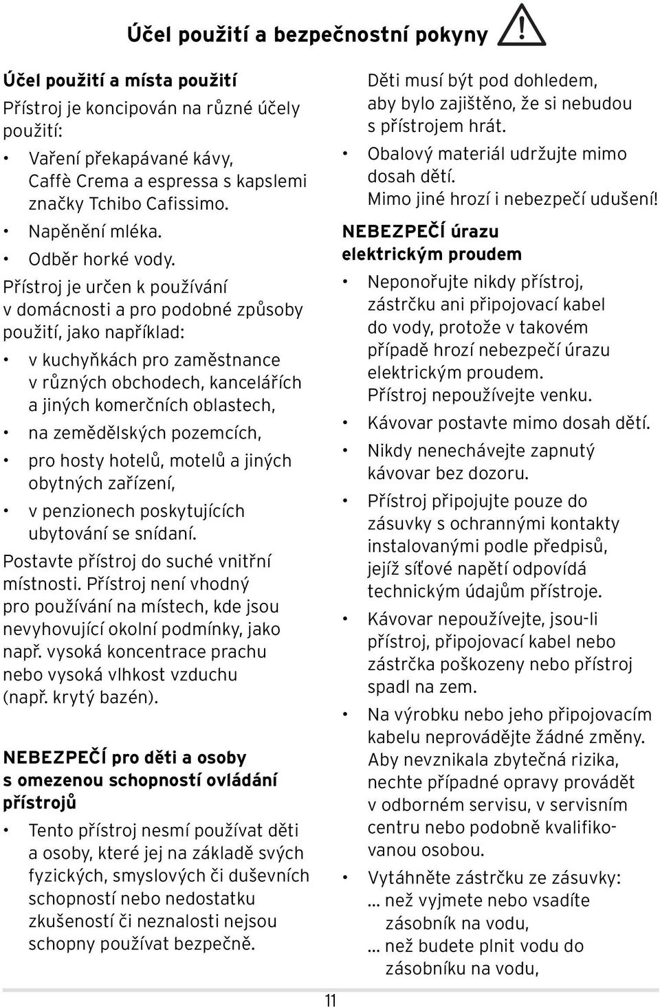 Přístroj je určen k používání v domácnosti a pro podobné způsoby použití, jako například: v kuchyňkách pro zaměstnance v různých obchodech, kancelářích a jiných komerčních oblastech, na zemědělských