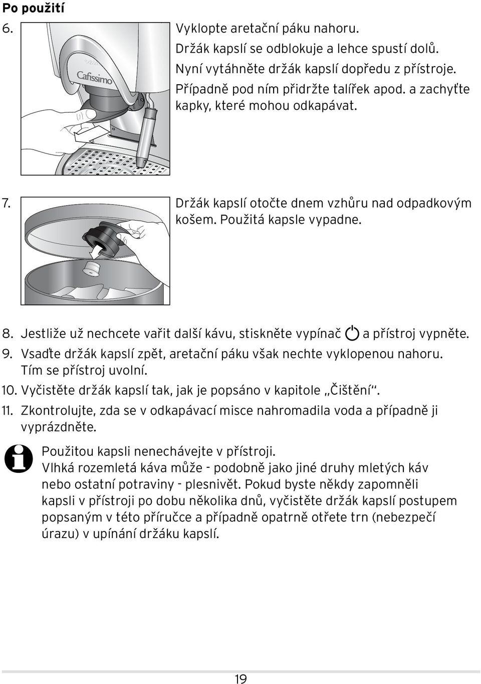 Jestliže už nechcete vařit další kávu, stiskněte vypínač a přístroj vypněte. 9. Vsaďte držák kapslí zpět, aretační páku však nechte vyklopenou nahoru. Tím se přístroj uvolní. 10.