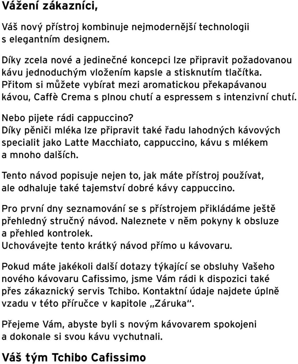 Přitom si můžete vybírat mezi aromatickou překapávanou kávou, Caffè Crema s plnou chutí a espressem s intenzivní chutí. Nebo pijete rádi cappuccino?