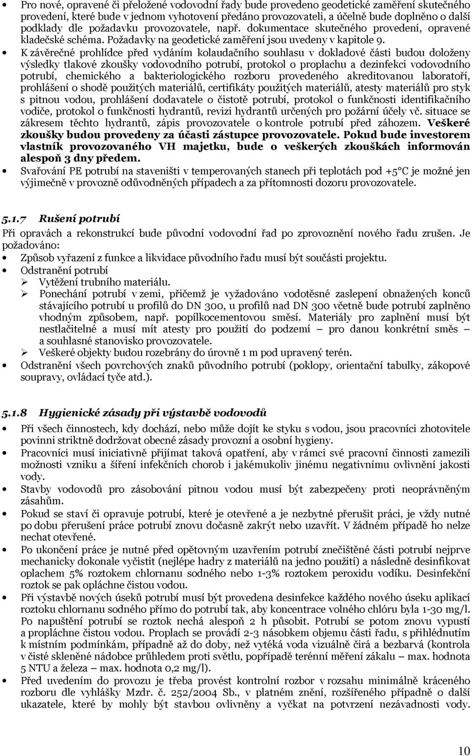 K závěrečné prohlídce před vydáním kolaudačního souhlasu v dokladové části budou doloženy výsledky tlakové zkoušky vodovodního potrubí, protokol o proplachu a dezinfekci vodovodního potrubí,