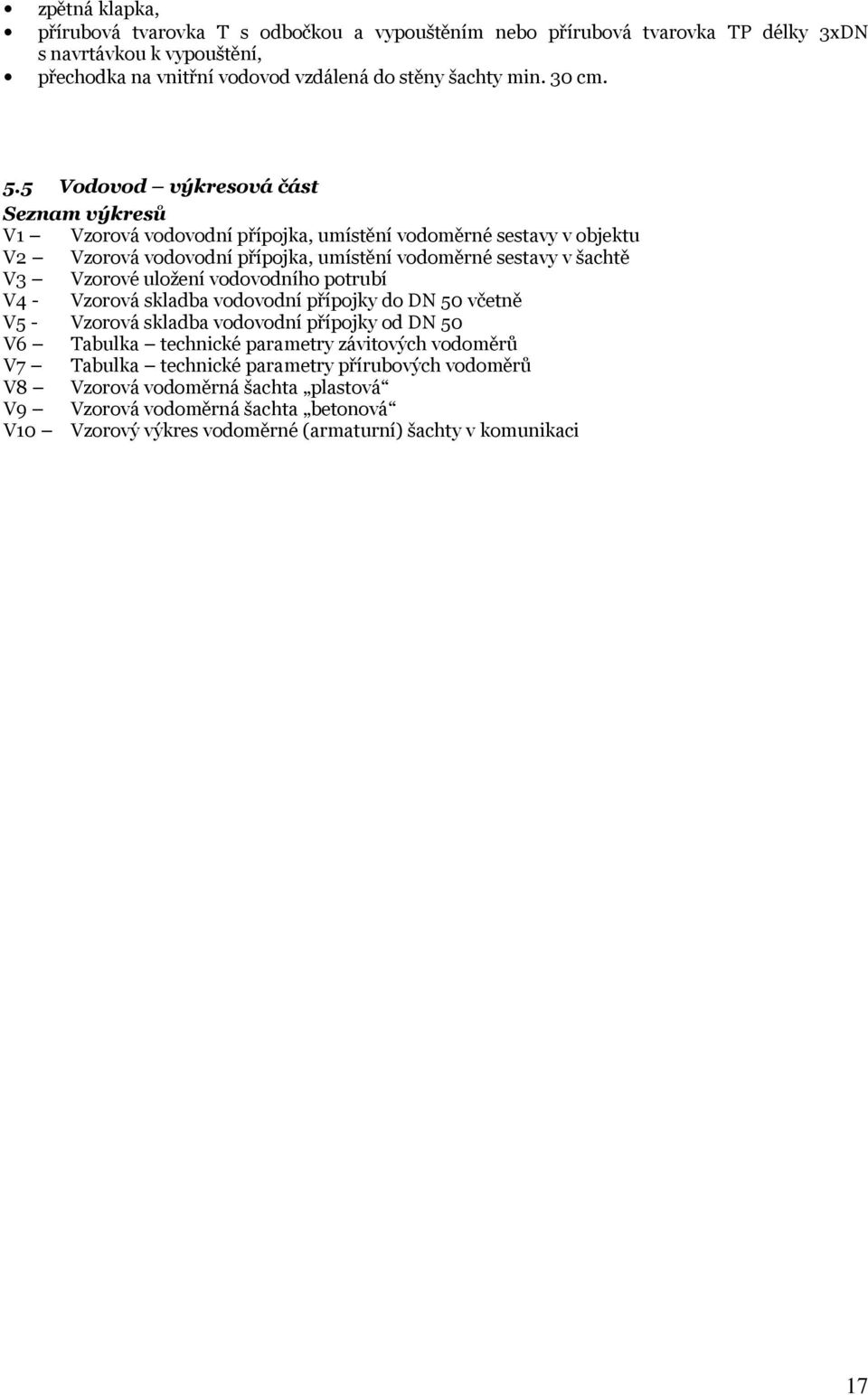 5 Vodovod výkresová část Seznam výkresů V1 Vzorová vodovodní přípojka, umístění vodoměrné sestavy v objektu V2 Vzorová vodovodní přípojka, umístění vodoměrné sestavy v šachtě V3 Vzorové