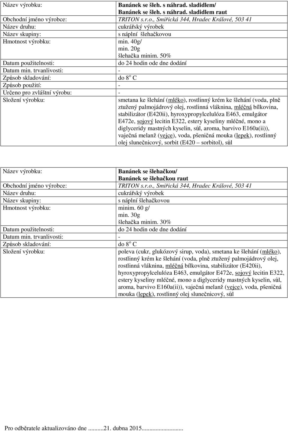 bílkovina, stabilizátor (E420ii), hyroxypropylcelulóza E463, emulgátor E472e, sojový lecitin E322, estery kyseliny mléčné, mono a diglyceridy mastných kyselin, sůl, aroma, barvivo E160a(ii)), vaječná