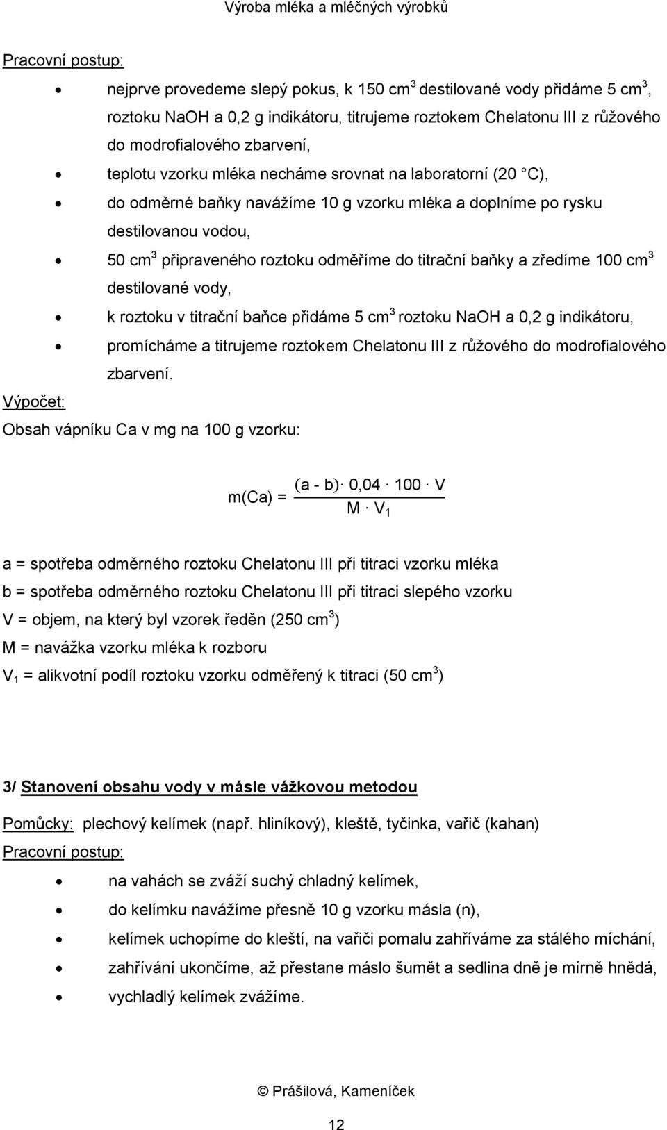 a zředíme 100 cm 3 destilované vody, k roztoku v titrační baňce přidáme 5 cm 3 roztoku NaOH a 0,2 g indikátoru, promícháme a titrujeme roztokem Chelatonu III z růžového do modrofialového zbarvení.