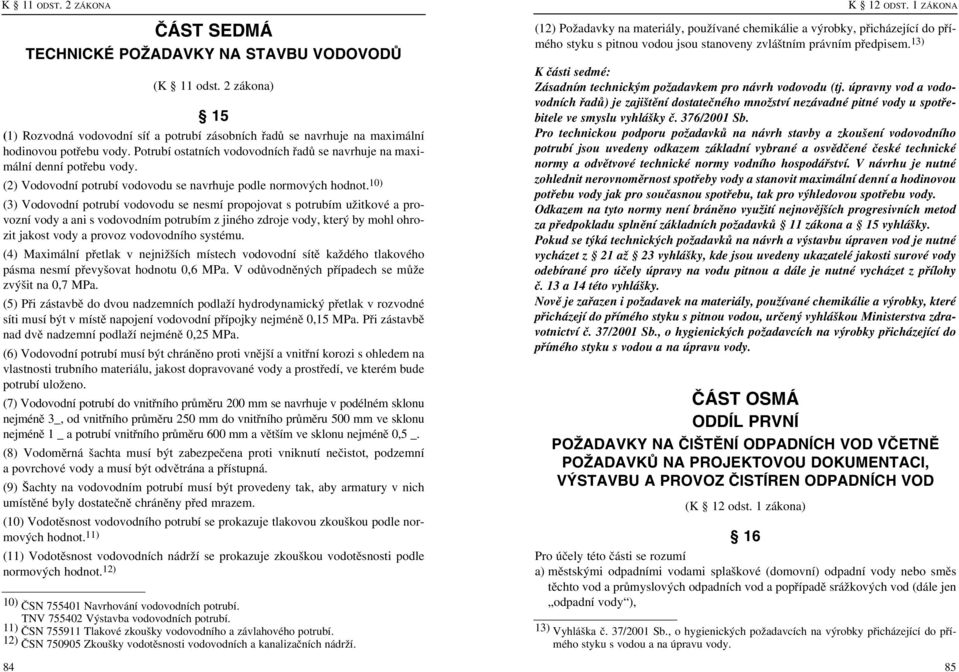 10) (3) Vodovodní potrubí vodovodu se nesmí propojovat s potrubím užitkové a provozní vody a ani s vodovodním potrubím z jiného zdroje vody, který by mohl ohrozit jakost vody a provoz vodovodního