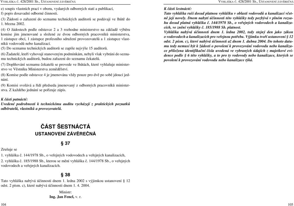 (4) O žádostech podle odstavce 2 a 3 rozhodne ministerstvo na základě výběru komise jím jmenované a složené ze dvou odborných pracovníků ministerstva, 1 zástupce obcí, 1 zástupce profesního sdružení