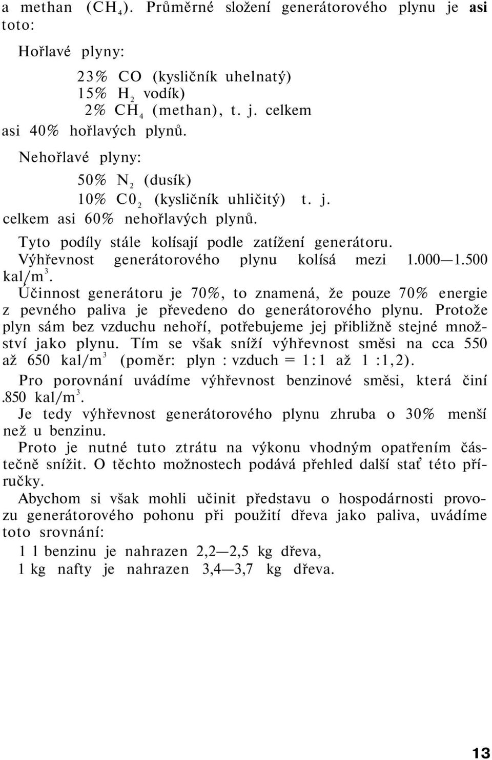 Výhřevnost generátorového plynu kolísá mezi 1.000 1.500 kal/m 3. Účinnost generátoru je 70%, to znamená, že pouze 70% energie z pevného paliva je převedeno do generátorového plynu.
