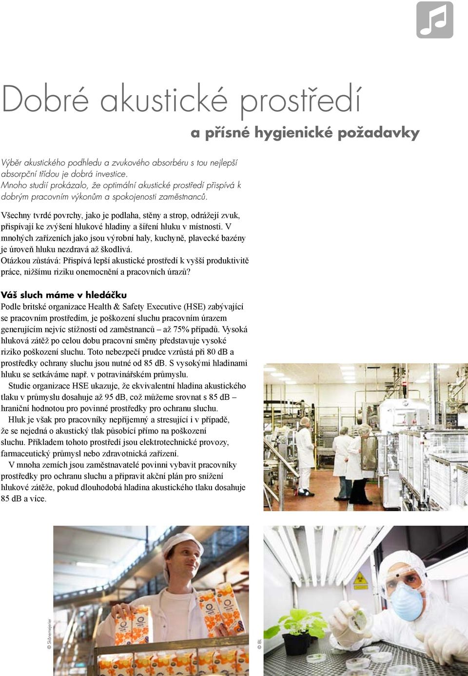 Všechny tvrdé povrchy, jako je podlaha, stěny a strop, odrážejí zvuk, přispívají ke zvýšení hlukové hladiny a šíření hluku v místnosti.
