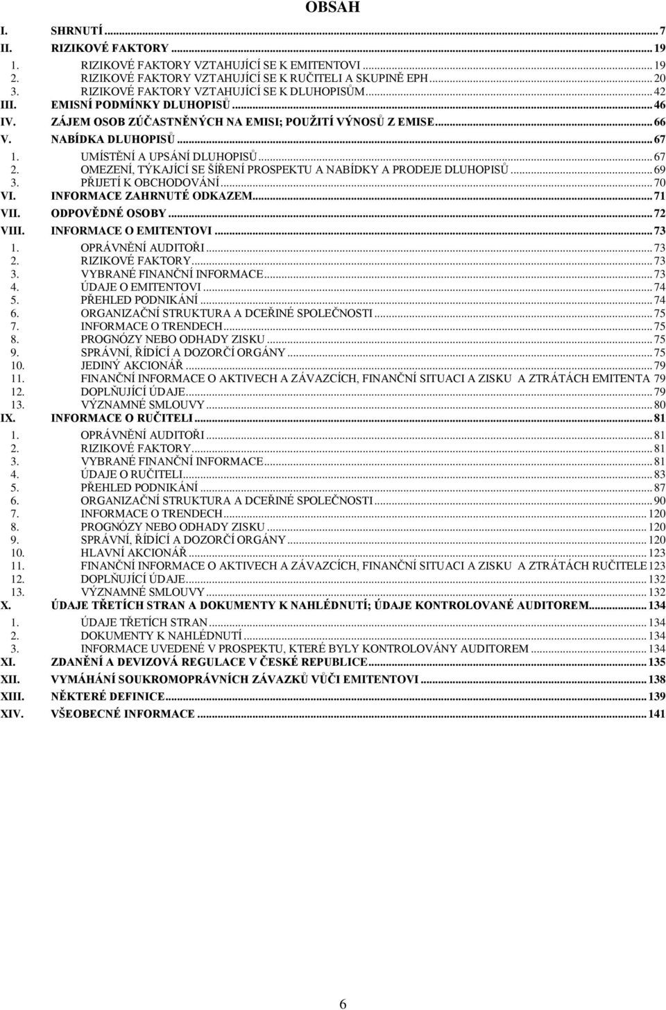 UMÍSTĚNÍ A UPSÁNÍ DLUHOPISŮ... 67 2. OMEZENÍ, TÝKAJÍCÍ SE ŠÍŘENÍ PROSPEKTU A NABÍDKY A PRODEJE DLUHOPISŮ... 69 3. PŘIJETÍ K OBCHODOVÁNÍ... 70 VI. INFORMACE ZAHRNUTÉ ODKAZEM... 71 VII. ODPOVĚDNÉ OSOBY.