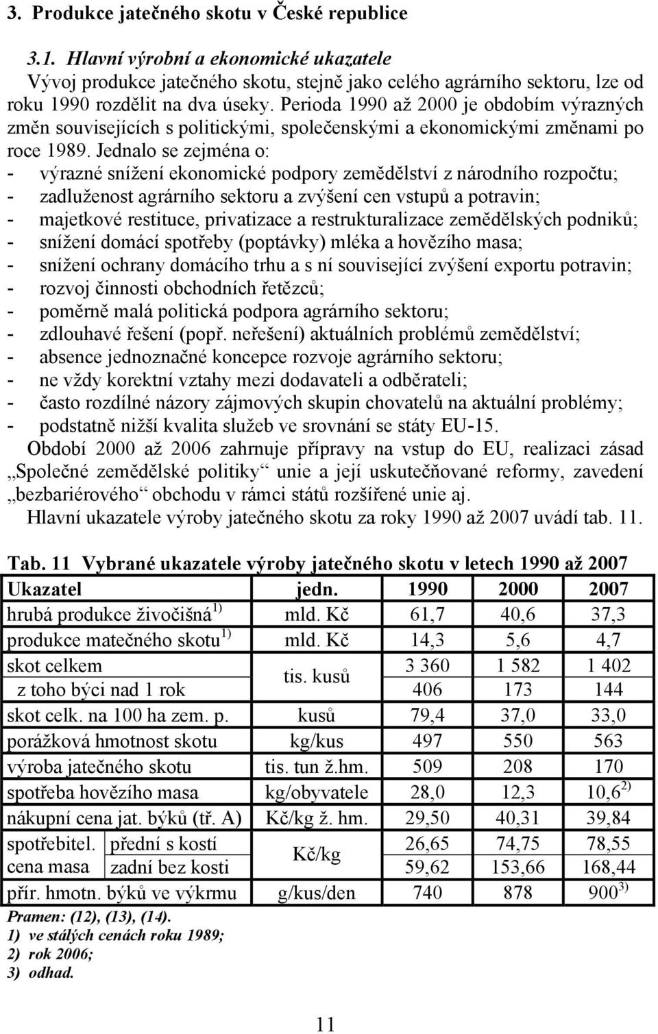 Jednalo se zejména o: - výrazné snížení ekonomické podpory zemědělství z národního rozpočtu; - zadluženost agrárního sektoru a zvýšení cen vstupů a potravin; - majetkové restituce, privatizace a