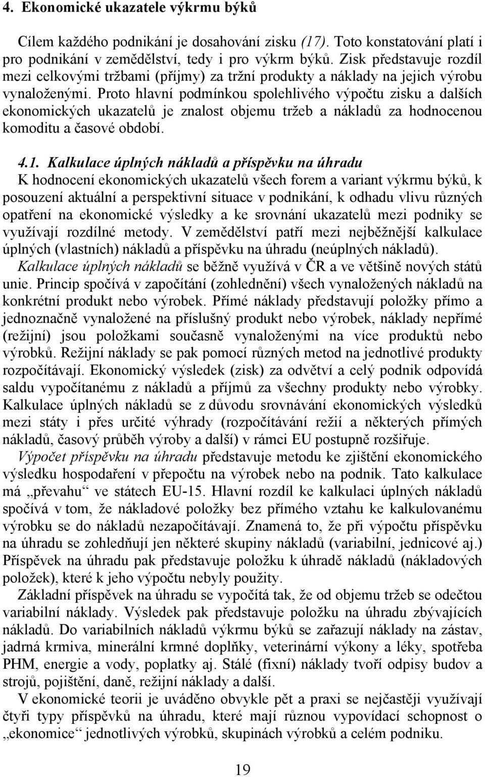 Proto hlavní podmínkou spolehlivého výpočtu zisku a dalších ekonomických ukazatelů je znalost objemu tržeb a nákladů za hodnocenou komoditu a časové období. 4.1.