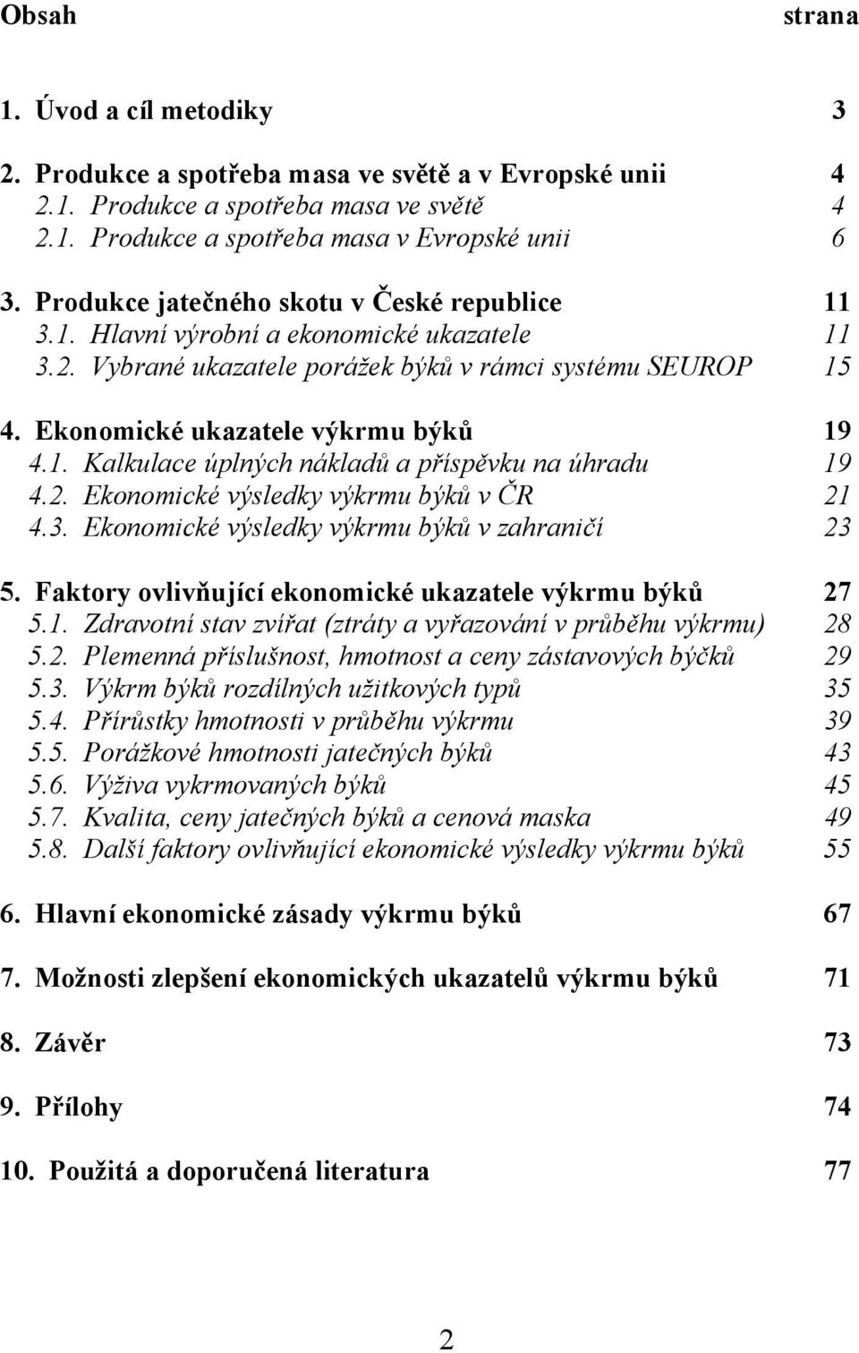 2. Ekonomické výsledky výkrmu býků v ČR 21 4.3. Ekonomické výsledky výkrmu býků v zahraničí 23 5. Faktory ovlivňující ekonomické ukazatele výkrmu býků 27 5.1. Zdravotní stav zvířat (ztráty a vyřazování v průběhu výkrmu) 28 5.