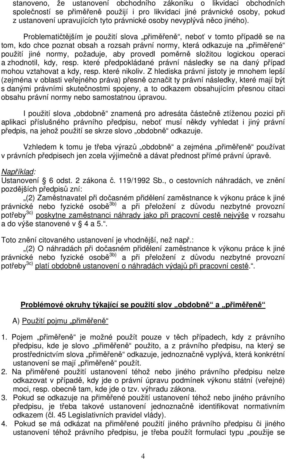 Problematičtějším je použití slova přiměřeně, neboť v tomto případě se na tom, kdo chce poznat obsah a rozsah právní normy, která odkazuje na přiměřené použití jiné normy, požaduje, aby provedl