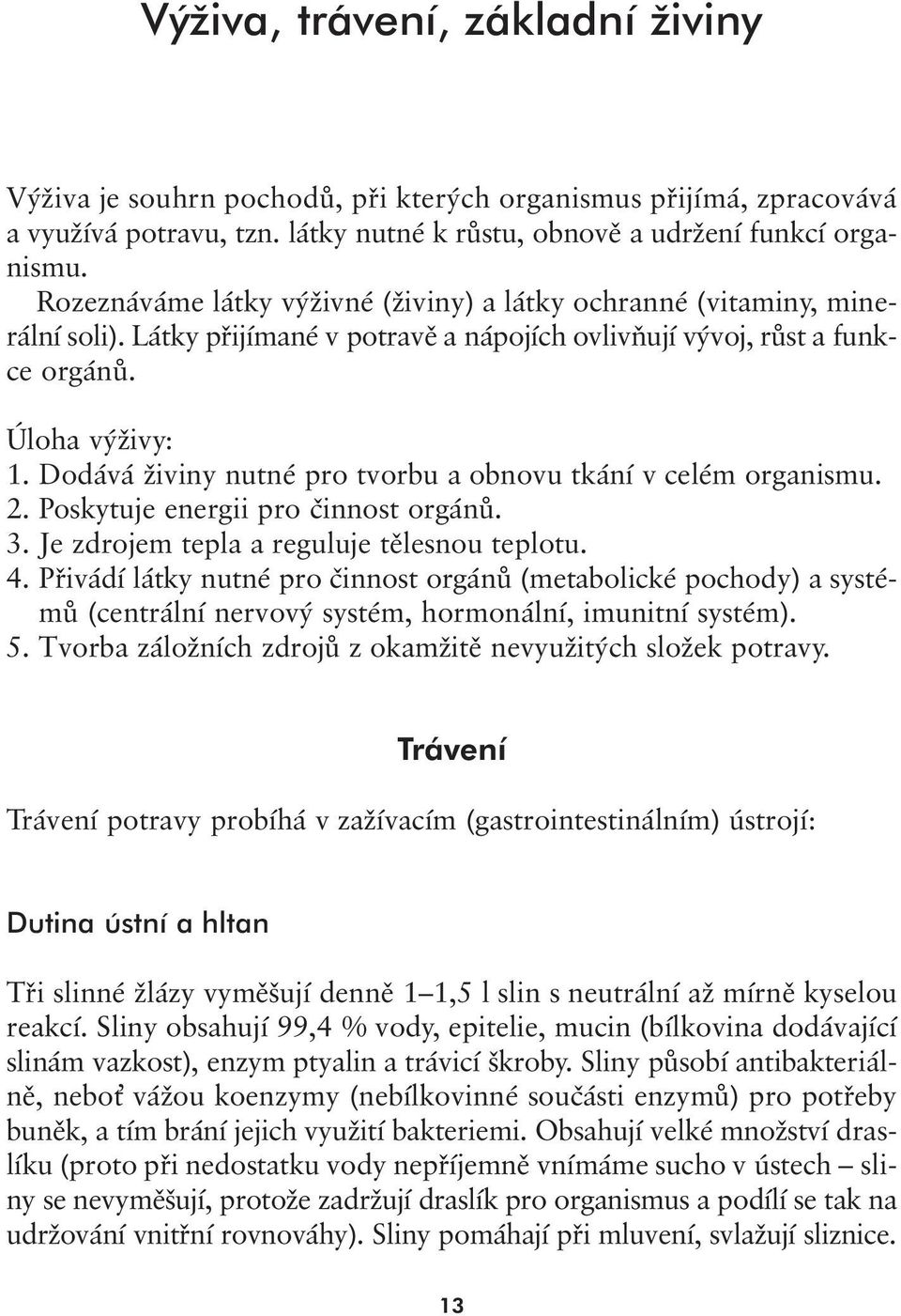 Dodává živiny nutné pro tvorbu a obnovu tkání v celém organismu. 2. Poskytuje energii pro činnost orgánů. 3. Je zdrojem tepla a reguluje tělesnou teplotu. 4.