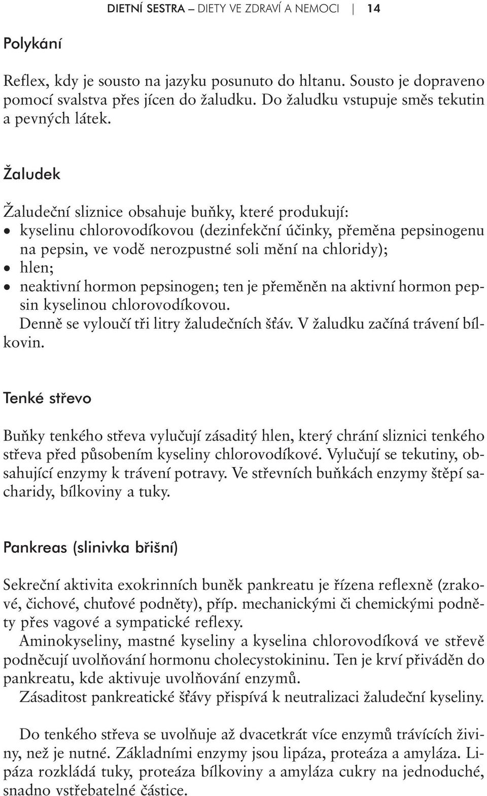 Žaludek Žaludeční sliznice obsahuje buňky, které produkují: kyselinu chlorovodíkovou (dezinfekční účinky, přeměna pepsinogenu na pepsin, ve vodě nerozpustné soli mění na chloridy); hlen; neaktivní