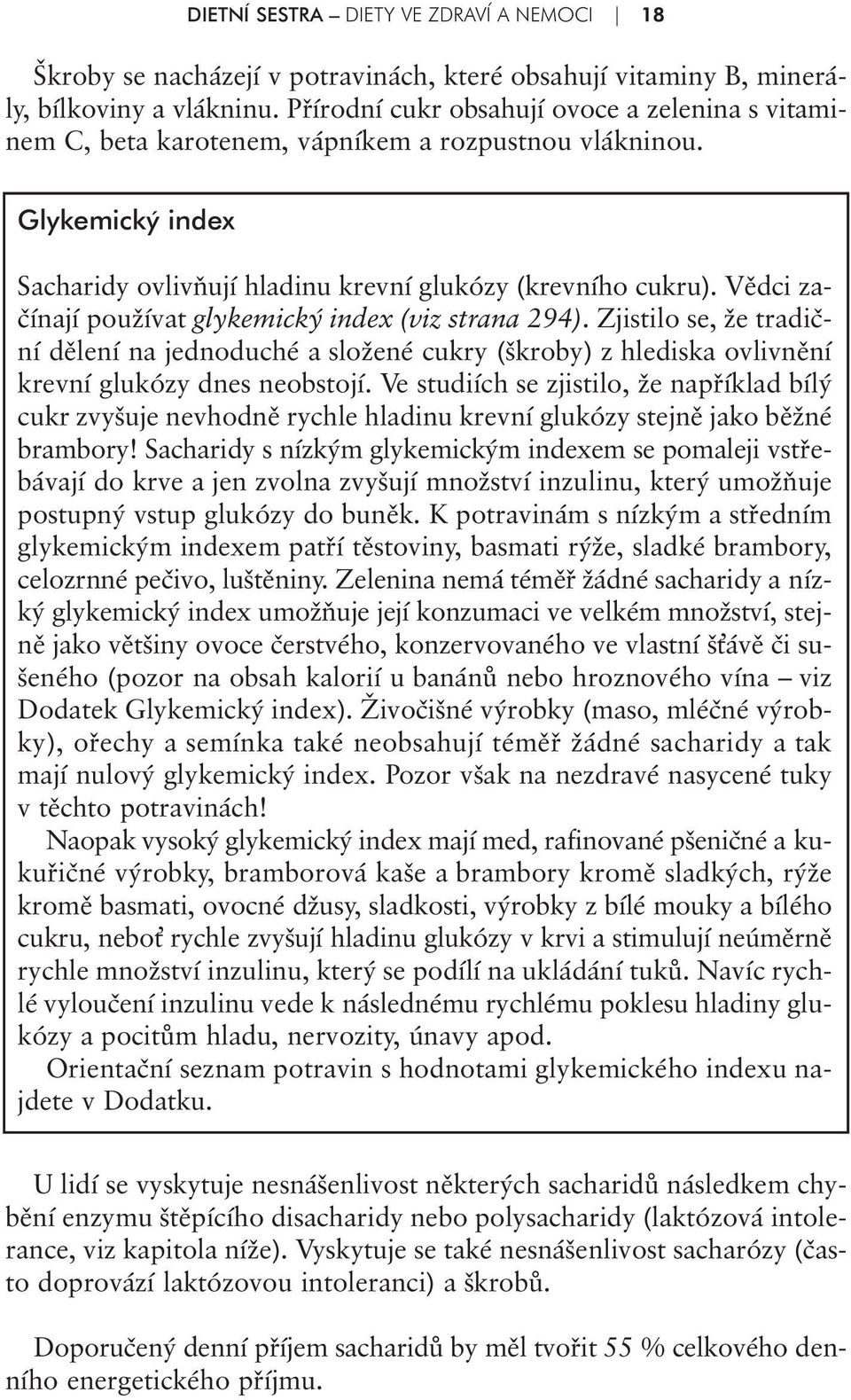 Vědci začínají používat glykemický index (viz strana 294). Zjistilo se, že tradiční dělení na jednoduché a složené cukry (škroby) z hlediska ovlivnění krevní glukózy dnes neobstojí.