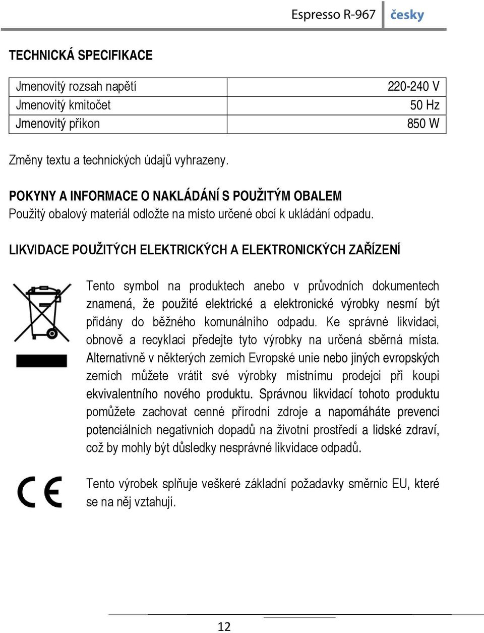 LIKVIDACE POUŽITÝCH ELEKTRICKÝCH A ELEKTRONICKÝCH ZAŘÍZENÍ Tento symbol na produktech anebo v průvodních dokumentech znamená, že použité elektrické a elektronické výrobky nesmí být přidány do běžného