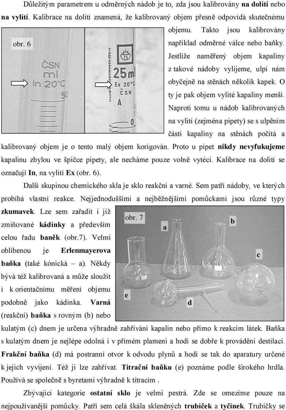 Naproti tomu u náo kalirovaných na vylití (zejména pipety) se s ulpěním části kapaliny na stěnách počítá a kalirovaný ojem je o tento malý ojem korigován.