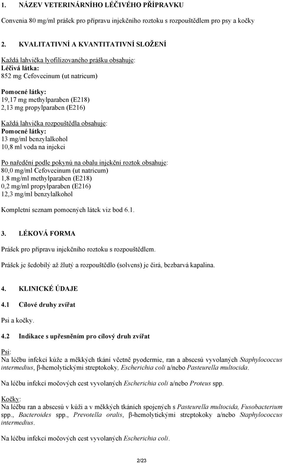 (E216) Každá lahvička rozpouštědla obsahuje: Pomocné látky: 13 mg/ml benzylalkohol 10,8 ml voda na injekci Po naředění podle pokynů na obalu injekční roztok obsahuje: 80,0 mg/ml Cefovecinum (ut