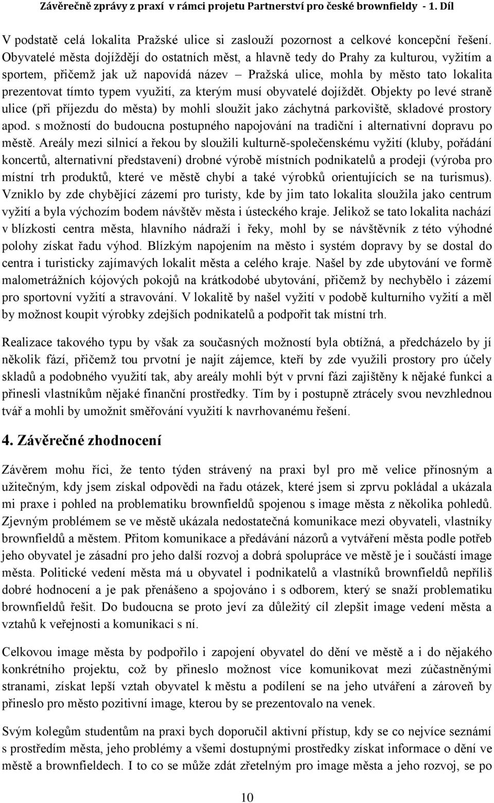 využití, za kterým musí obyvatelé dojíždět. Objekty po levé straně ulice (při příjezdu do města) by mohli sloužit jako záchytná parkoviště, skladové prostory apod.